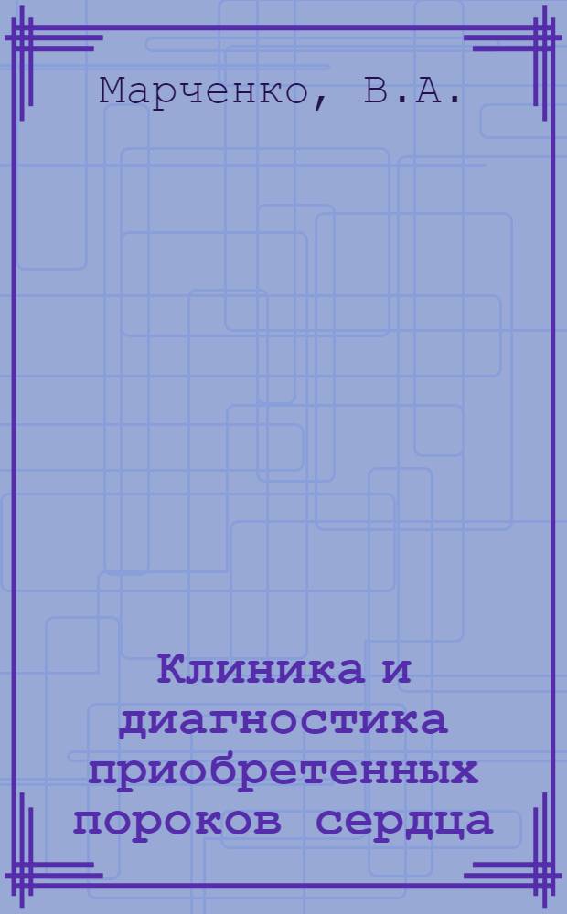 Клиника и диагностика приобретенных пороков сердца : Метод. пособие для врачей-курсантов
