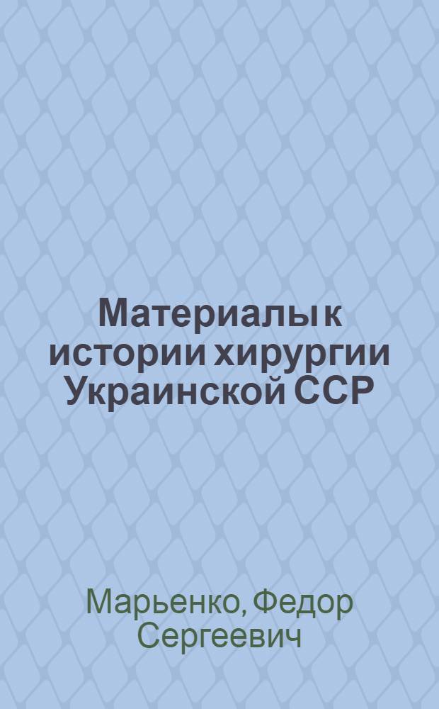 Материалы к истории хирургии Украинской ССР : Автореф. дис. на соискание учен. степени д-ра мед. наук : (777)