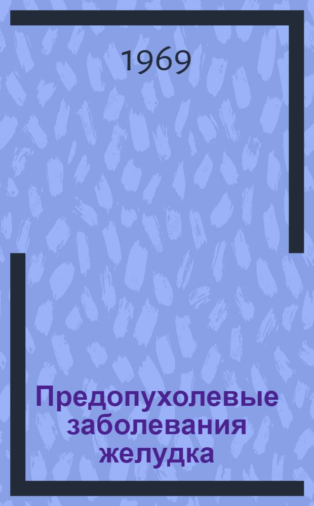Предопухолевые заболевания желудка : Диагностика, клиника и лечение