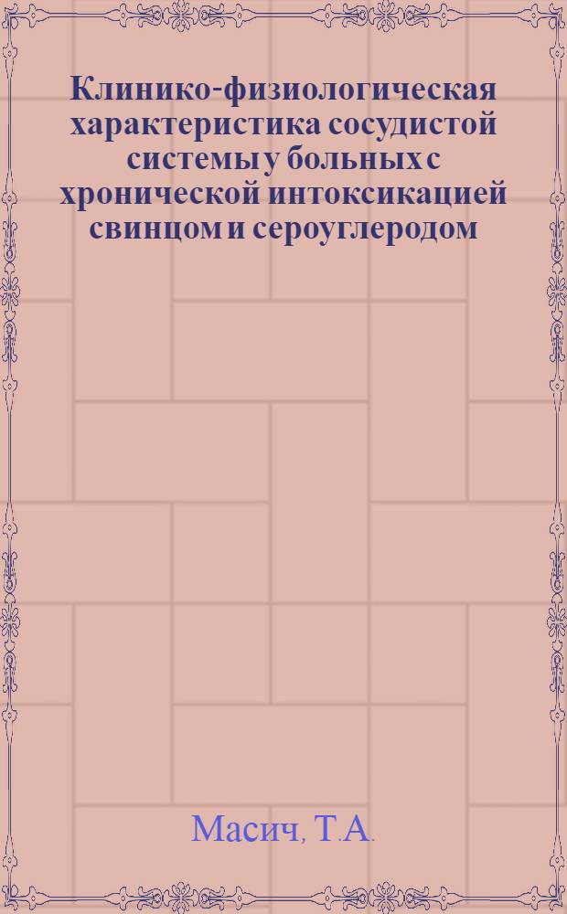 Клинико-физиологическая характеристика сосудистой системы у больных с хронической интоксикацией свинцом и сероуглеродом : Автореф. дис. на соискание учен. степени канд. мед. наук : (14.756)