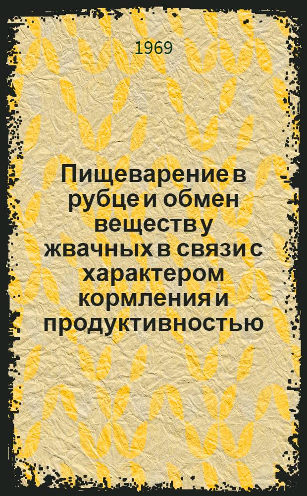 Пищеварение в рубце и обмен веществ у жвачных в связи с характером кормления и продуктивностью : Автореф. дис. на соискание учен. степени д-ра биол. наук : (102)