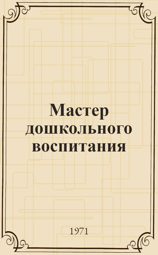 Мастер дошкольного воспитания : О зав. дет. садом № 55 з-да СК М.М. Куликовой