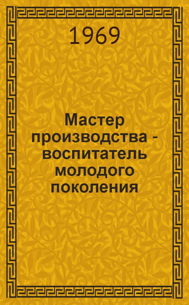 Мастер производства - воспитатель молодого поколения : Метод. рекомендации