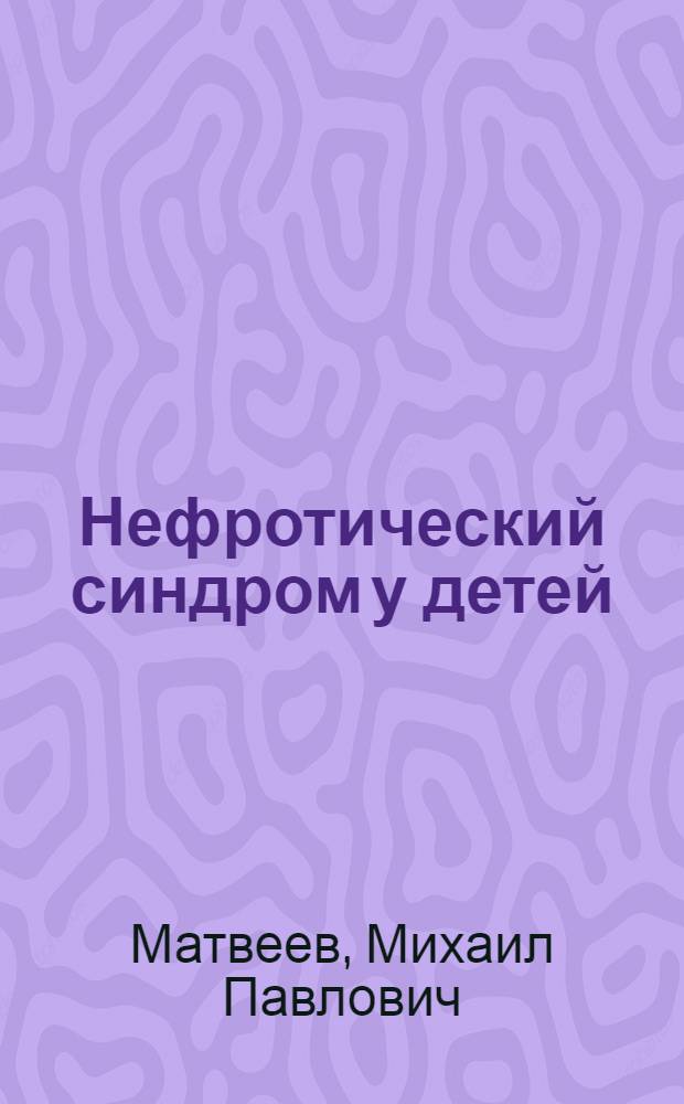 Нефротический синдром у детей : Автореф. дис. на соиск. учен. степени д-ра мед. наук : (14.00.09)