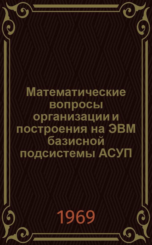 Математические вопросы организации и построения на ЭВМ базисной подсистемы АСУП