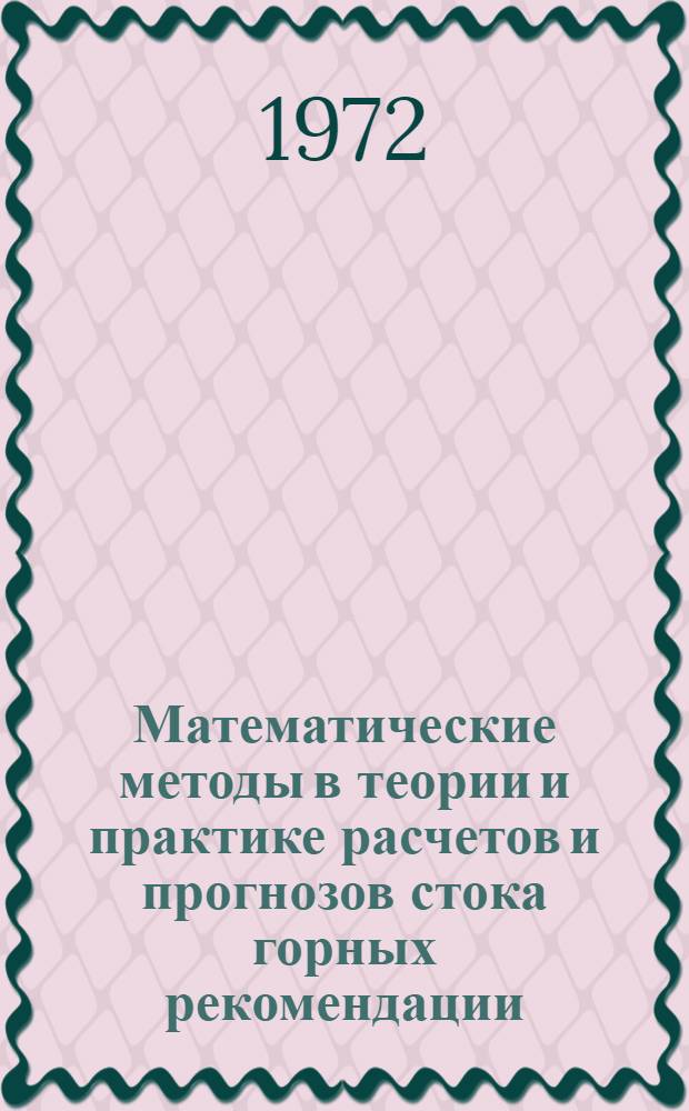 Математические методы в теории и практике расчетов и прогнозов стока горных рекомендации : (Сборник докл. всесоюз. симпозиума 20-24 окт. 1970 г., Ташкент)