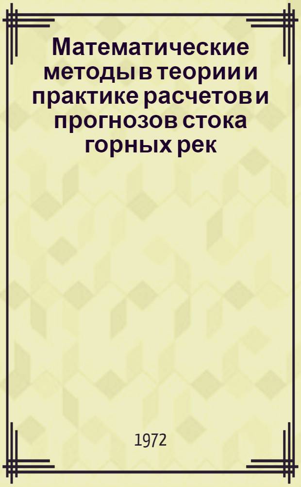 Математические методы в теории и практике расчетов и прогнозов стока горных рек : (Сборник докл. всесоюз. симпозиума 20-24 окт. 1970 г., Ташкент)