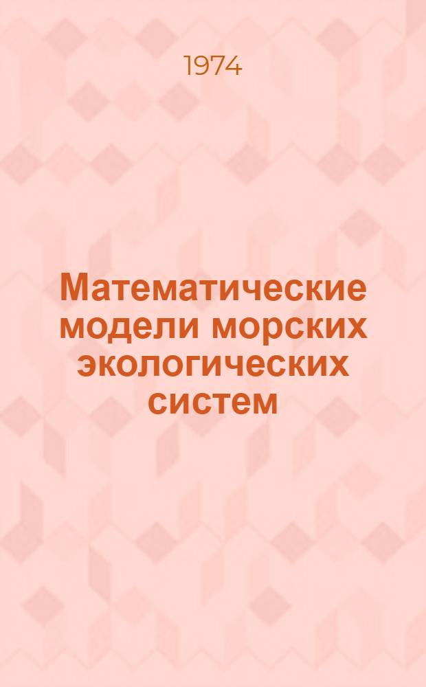 Математические модели морских экологических систем : Материалы всесоюз. семинара. Севастополь, май 1974 г