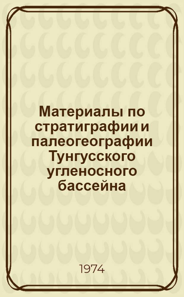Материалы по стратиграфии и палеогеографии Тунгусского угленосного бассейна : Сборник статей : Посвящается памяти Л.М. Шорохова