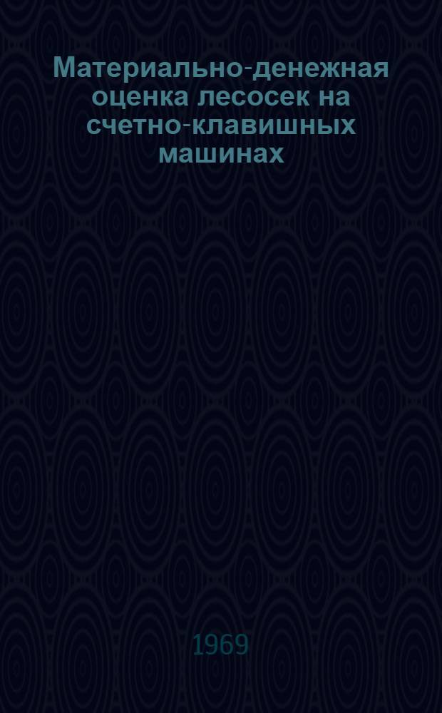 Материально-денежная оценка лесосек на счетно-клавишных машинах : Руководство для работников лесничеств, лесхозов