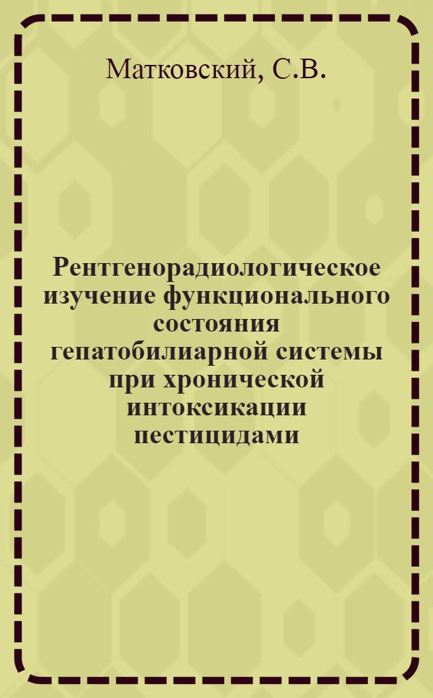 Рентгенорадиологическое изучение функционального состояния гепатобилиарной системы при хронической интоксикации пестицидами : Автореф. дис. на соискание учен. степени канд. мед. наук : (768)