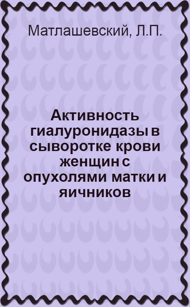 Активность гиалуронидазы в сыворотке крови женщин с опухолями матки и яичников : Автореф. дис. на соискание учен. степени канд. мед. наук : (750)