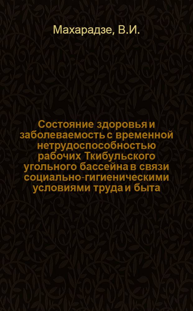 Состояние здоровья и заболеваемость с временной нетрудоспособностью рабочих Ткибульского угольного бассейна в связи социально-гигиеническими условиями труда и быта : Автореф. дис. на соискание учен. степени канд. мед. наук : (14.784)