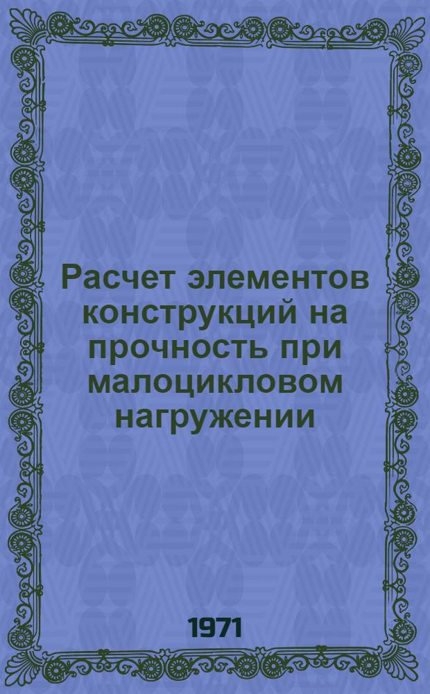 Расчет элементов конструкций на прочность при малоцикловом нагружении : Докл. на Всесоюз. рабочем симпозиуме по вопросам малоцикловой усталости