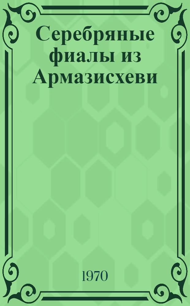 Серебряные фиалы из Армазисхеви : (Из истории антич. торевтики Грузии)