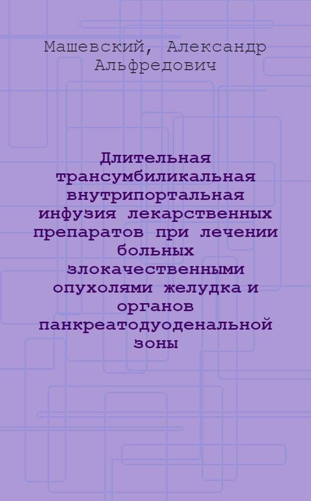 Длительная трансумбиликальная внутрипортальная инфузия лекарственных препаратов при лечении больных злокачественными опухолями желудка и органов панкреатодуоденальной зоны : Автореф. дис. на соиск. учен. степени канд. мед. наук : (14.00.14)