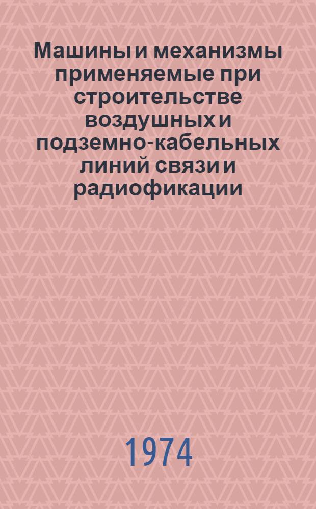 Машины и механизмы применяемые при строительстве воздушных и подземно-кабельных линий связи и радиофикации : Справочник