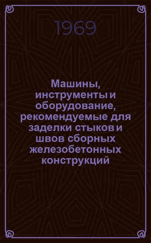 Машины, инструменты и оборудование, рекомендуемые для заделки стыков и швов сборных железобетонных конструкций : Альбом