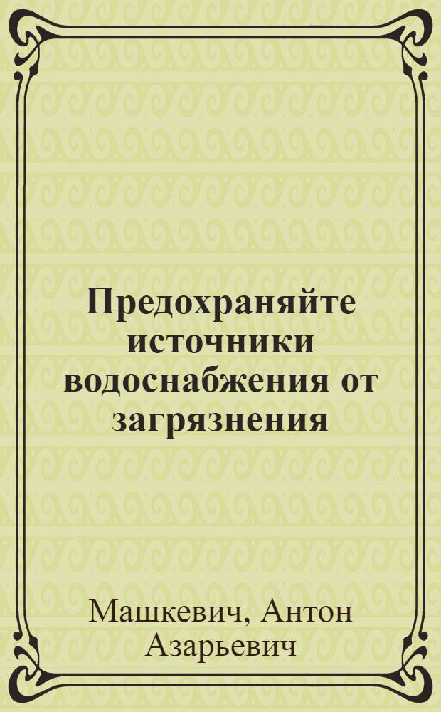 Предохраняйте источники водоснабжения от загрязнения
