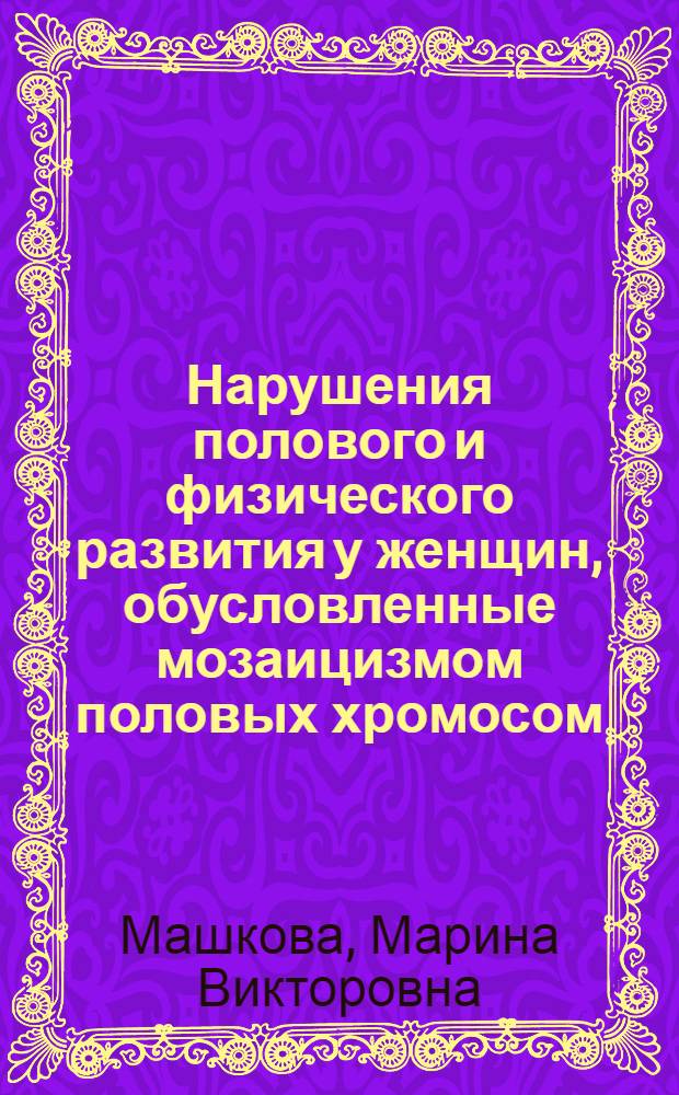Нарушения полового и физического развития у женщин, обусловленные мозаицизмом половых хромосом : (Варианты синдрома Шерешевского-Тернера) : Автореф. дис. на соиск. учен. степени канд. мед. наук : (14.00.01)