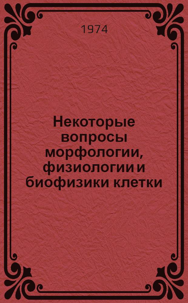 Некоторые вопросы морфологии, физиологии и биофизики клетки : (Пособие для факультативных занятий в X кл.)
