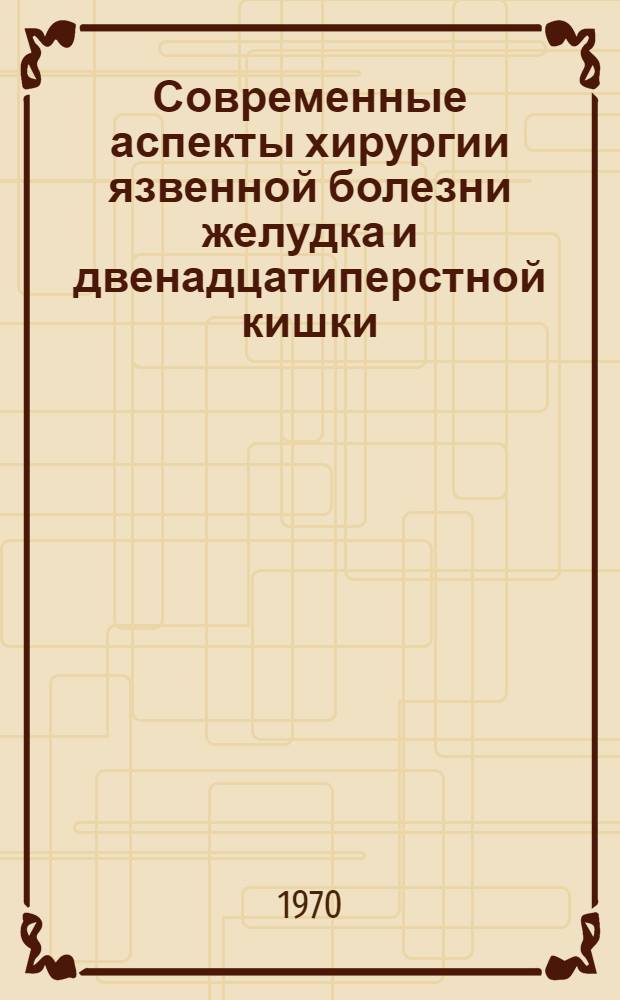 Современные аспекты хирургии язвенной болезни желудка и двенадцатиперстной кишки : Актовая речь