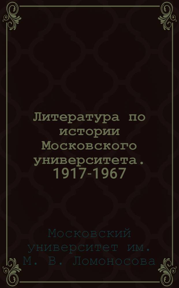 Литература по истории Московского университета. 1917-1967 : Библиогр. указатель