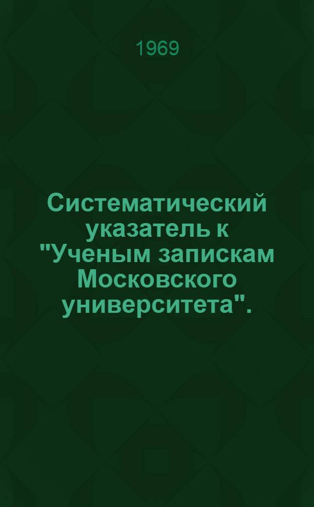 Систематический указатель к "Ученым запискам Московского университета". (1833-1961)