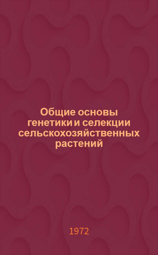 Общие основы генетики и селекции сельскохозяйственных растений : Учеб. пособие