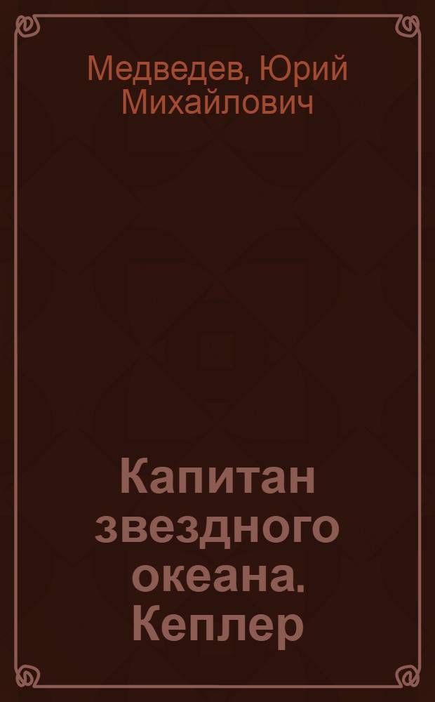 Капитан звездного океана. Кеплер : Ист. повесть : Для сред. и ст. школьного возраста