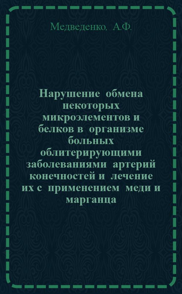 Нарушение обмена некоторых микроэлементов и белков в организме больных облитерирующими заболеваниями артерий конечностей и лечение их с применением меди и марганца : Автореф. дис. на соискание учен. степени канд. мед. наук : (14.777)