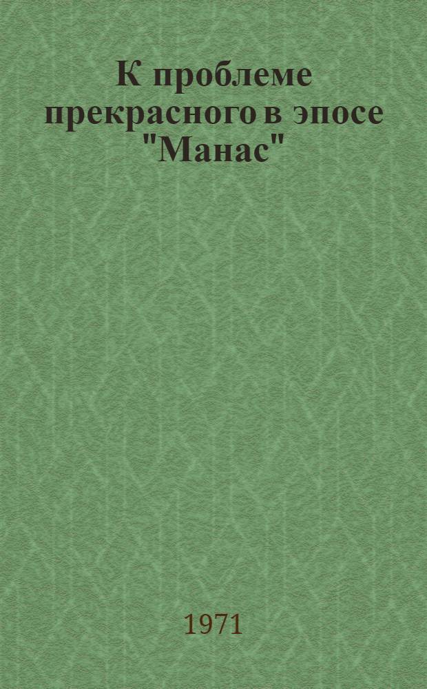 К проблеме прекрасного в эпосе "Манас" : Автореф. дис. на соискание учен. степени канд. филос. наук : (623)