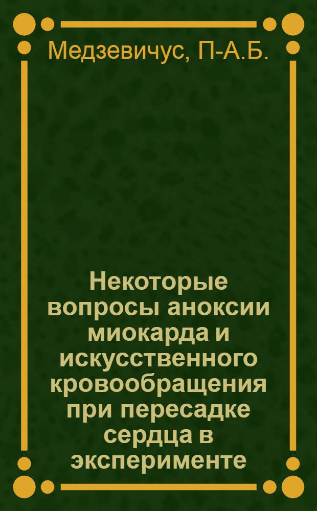 Некоторые вопросы аноксии миокарда и искусственного кровообращения при пересадке сердца в эксперименте : Автореф. дис. на соискание учен. степени канд. мед. наук : (777)