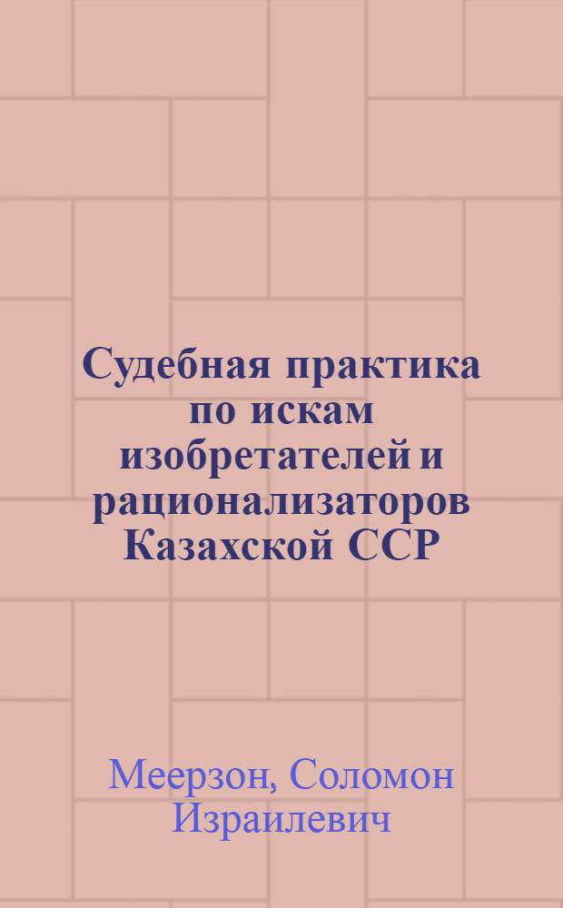 Судебная практика по искам изобретателей и рационализаторов Казахской ССР : Аналит. обзор