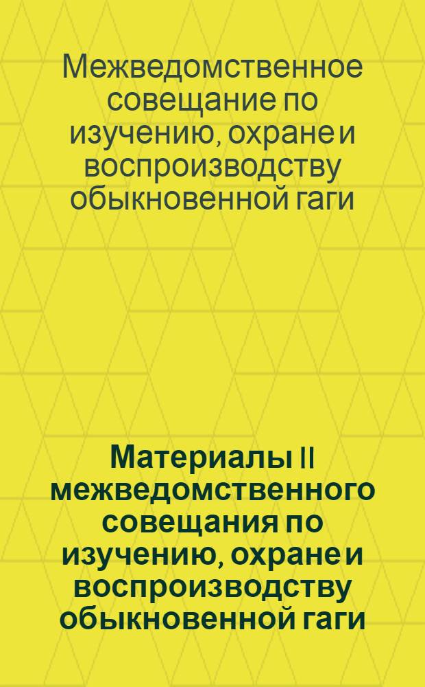 Материалы II межведомственного совещания по изучению, охране и воспроизводству обыкновенной гаги. (1-5 августа 1972 г.) : Тезисы докл