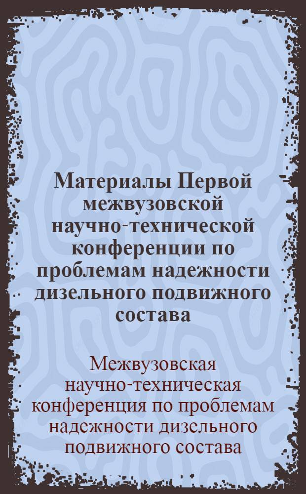 Материалы Первой межвузовской научно-технической конференции по проблемам надежности дизельного подвижного состава. [4-7 февраля 1969 г.]