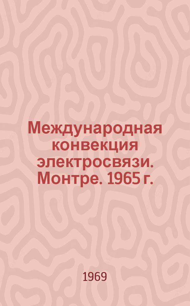 Международная конвекция электросвязи. Монтре. 1965 г. : Заключительный протокол к конвенции, дополнительные протоколы к конвенции, резолюции, рекомендации и пожелания : Конвенция ратифицирована Президиумом Верховного Совета СССР 24 февр. 1969 г