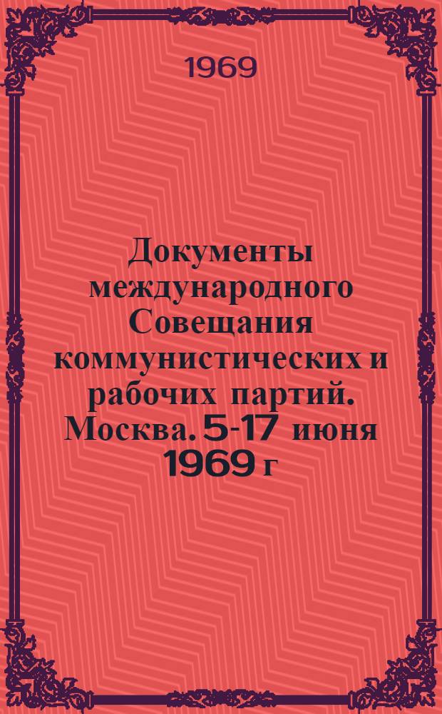 Документы международного Совещания коммунистических и рабочих партий. Москва. 5-17 июня 1969 г.