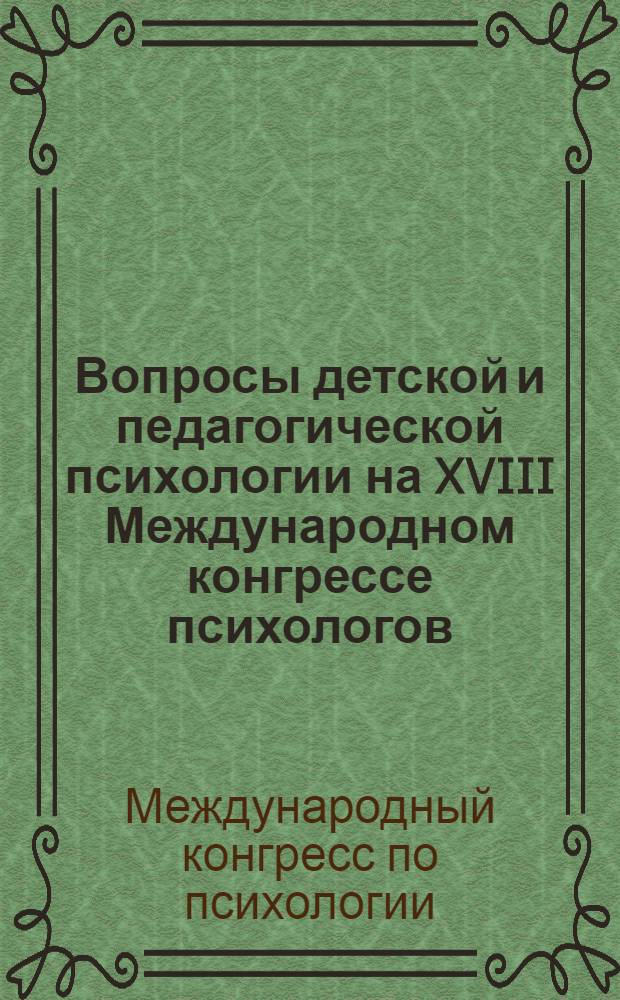 Вопросы детской и педагогической психологии на XVIII Международном конгрессе психологов : Обзор докладов