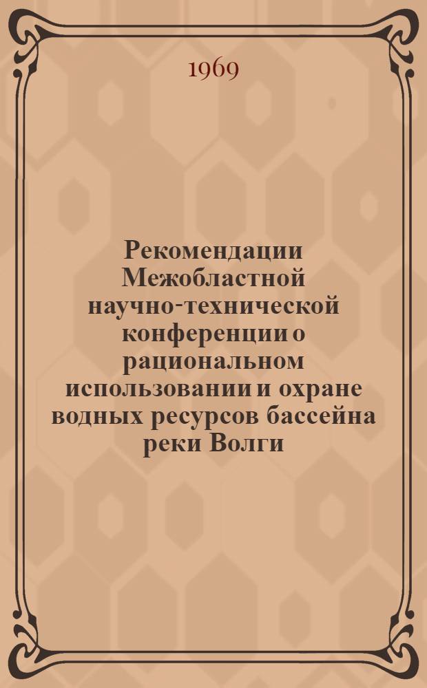 Рекомендации Межобластной научно-технической конференции о рациональном использовании и охране водных ресурсов бассейна реки Волги. 22-24 октября 1969 г.