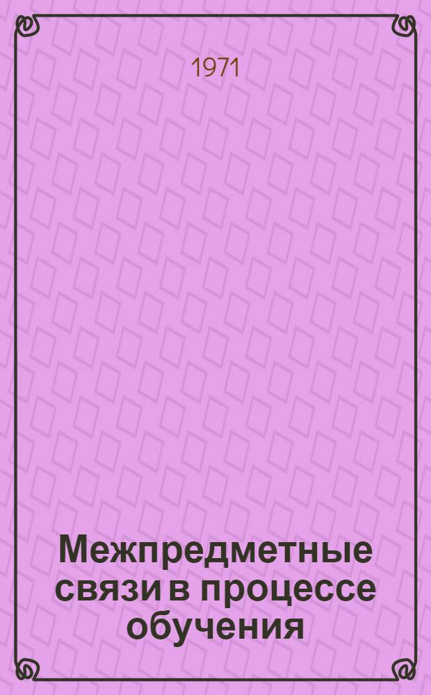 Межпредметные связи в процессе обучения : Сборник статей