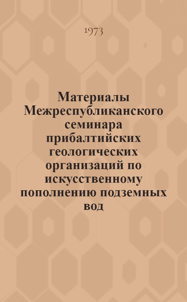 Материалы Межреспубликанского семинара прибалтийских геологических организаций по искусственному пополнению подземных вод. [22-23 ноября 1972 г.]