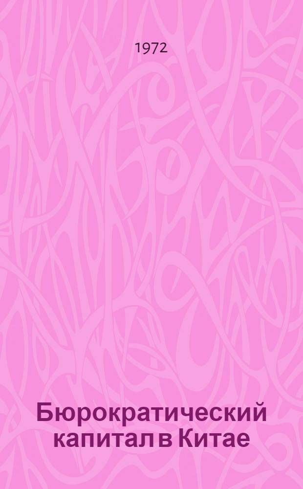 Бюрократический капитал в Китае : (Экон. политика гоминьдана и развитие гос. капитализма в 1927-1937 гг.)