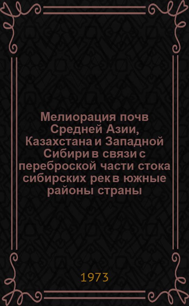 Мелиорация почв Средней Азии, Казахстана и Западной Сибири в связи с переброской части стока сибирских рек в южные районы страны : Материалы всесоюз. совещ. 3-5 апр. 1973 г