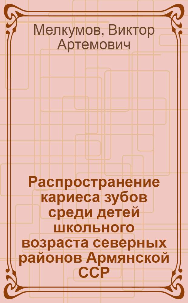 Распространение кариеса зубов среди детей школьного возраста северных районов Армянской ССР : Автореф. дис. на соискание учен. степени канд. мед. наук : (771)