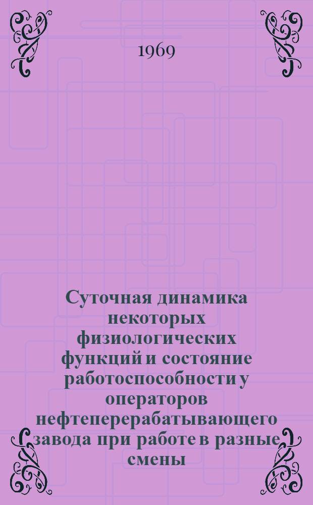 Суточная динамика некоторых физиологических функций и состояние работоспособности у операторов нефтеперерабатывающего завода при работе в разные смены : Автореф. дис. на соискание учен. степени канд. мед. наук : (756)