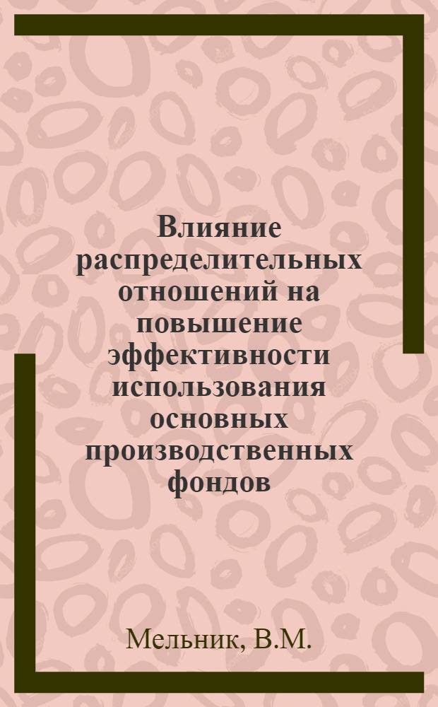 Влияние распределительных отношений на повышение эффективности использования основных производственных фондов : На примере мясной пром-сти : Учеб. пособие