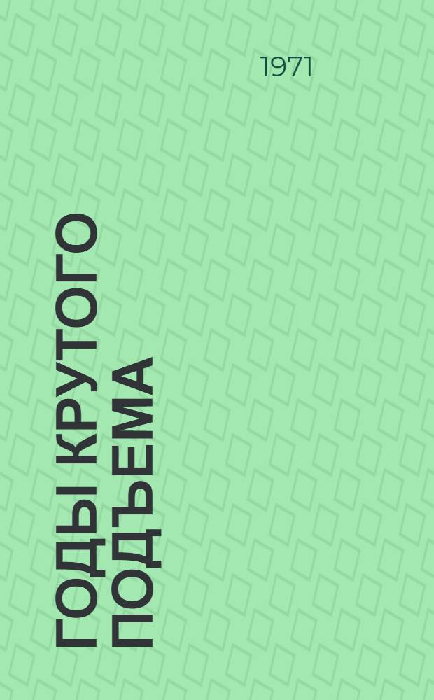 Годы крутого подъема : (Развитие сел. хоз-ва Казахстана за 1966-1970 гг.)