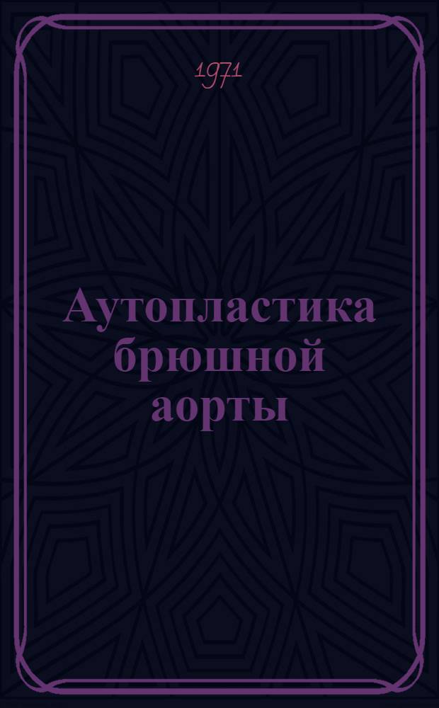 Аутопластика брюшной аорты : Автореф. дис. на соискание учен. степени канд. мед. наук : (777)