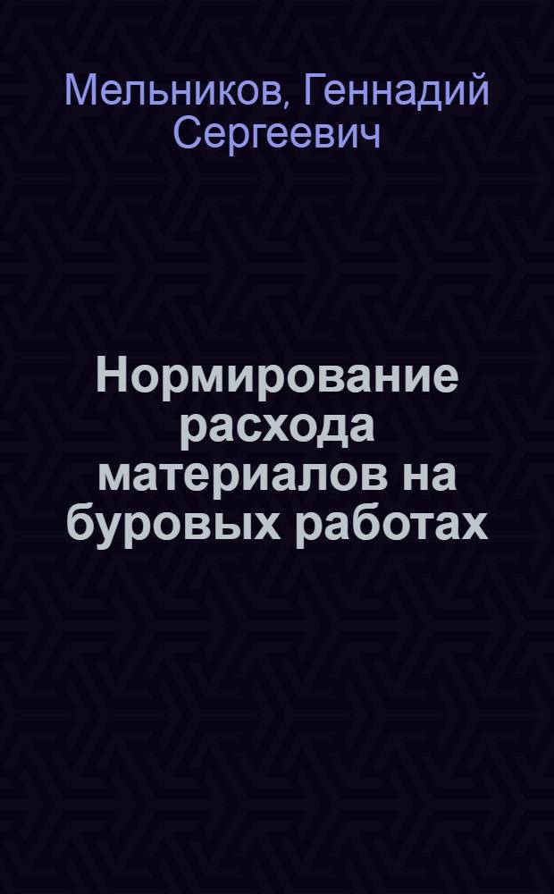 Нормирование расхода материалов на буровых работах : (Опыт Уральского геол. упр.)